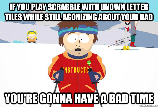 If you play scrabble with unown letter tiles while still agonizing about your dad You're gonna have a bad time  Super Cool Ski Instructor