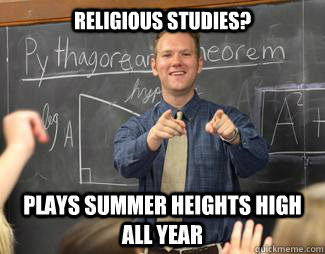 Religious studies? plays summer heights high all year - Religious studies? plays summer heights high all year  Awesome High School Teacher