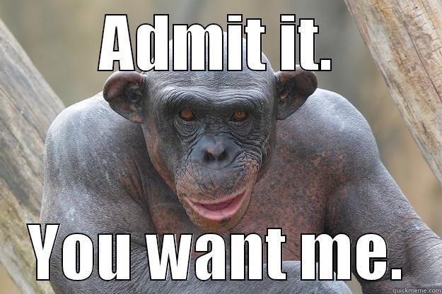 ADMIT IT. YOU WANT ME. The Most Interesting Chimp In The World
