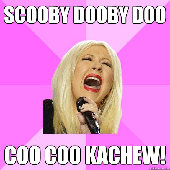 scooby dooby doo coo coo kachew!  Wrong Lyrics Christina