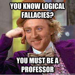 You know logical fallacies? You must be a professor  Creepy Wonka