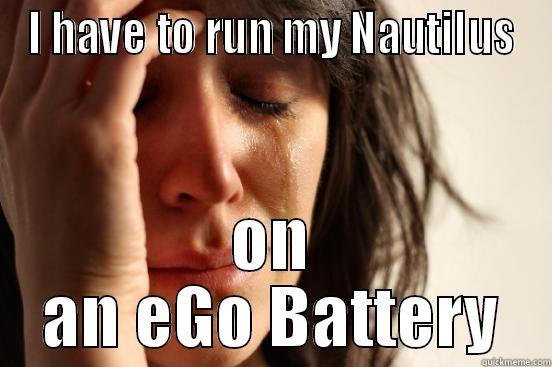I HAVE TO RUN MY NAUTILUS ON AN EGO BATTERY First World Problems