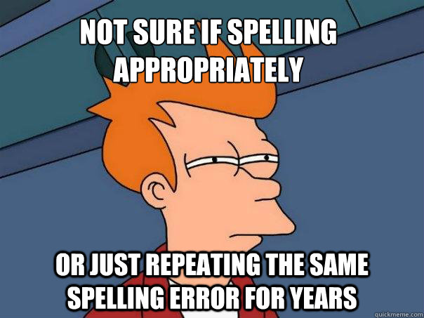 Not sure if spelling appropriately Or just repeating the same spelling error for years  Futurama Fry