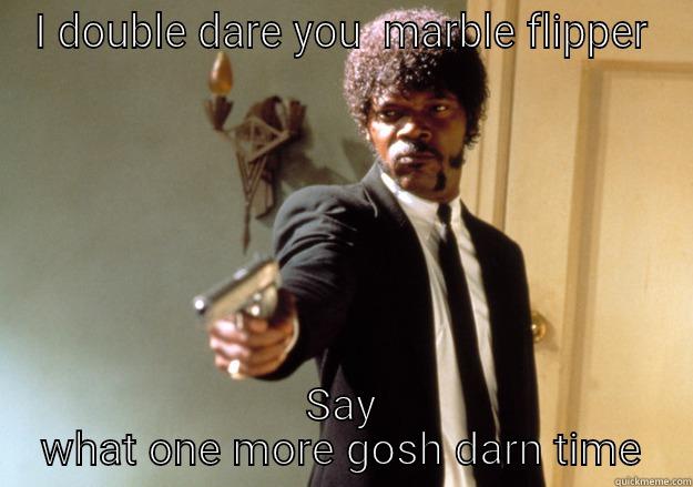 I DOUBLE DARE YOU  MARBLE FLIPPER SAY WHAT ONE MORE GOSH DARN TIME Samuel L Jackson