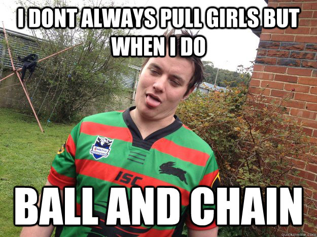 I dont always pull girls but when i do ball and chain - I dont always pull girls but when i do ball and chain  Misc