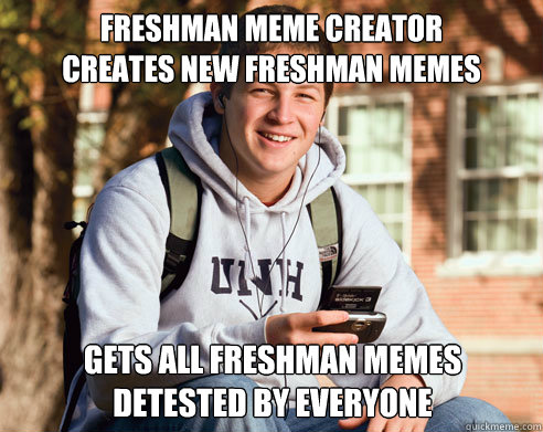 Freshman meme creator
Creates new freshman memes gets all freshman memes detested by everyone  College Freshman
