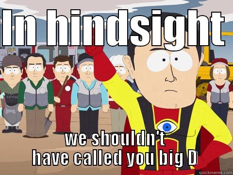 IN HINDSIGHT  WE SHOULDN'T HAVE CALLED YOU BIG D Captain Hindsight