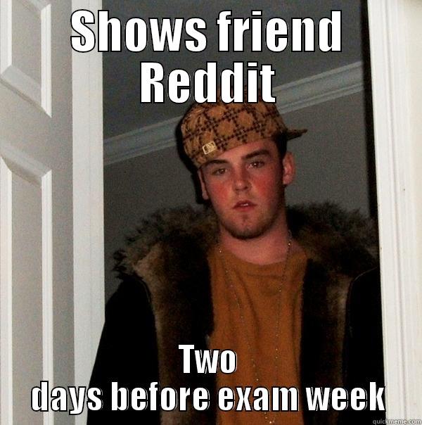 SHOWS FRIEND REDDIT TWO DAYS BEFORE EXAM WEEK Scumbag Steve