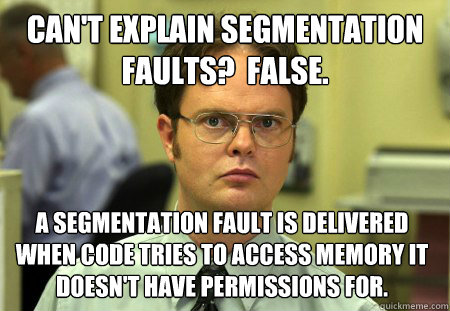 Can't explain Segmentation Faults?  False. A segmentation fault is delivered when code tries to access memory it doesn't have permissions for.  Dwight