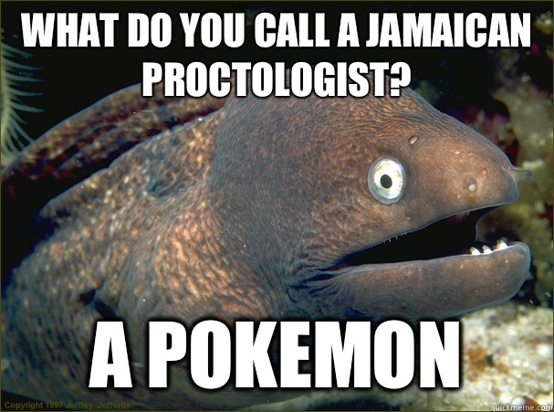 what do you call a Jamaican proctologist? a Pokemon - what do you call a Jamaican proctologist? a Pokemon  Bad Joke Eel
