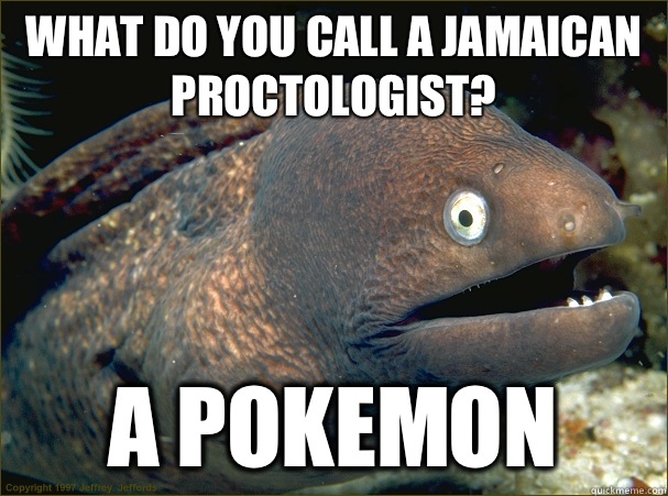what do you call a Jamaican proctologist? a Pokemon  Bad Joke Eel