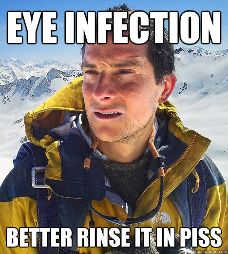 Eye infection Better rinse it in piss  Bear Grylls