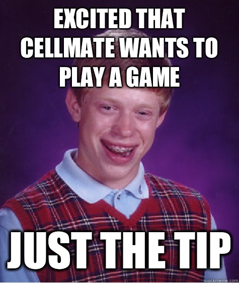 Excited that cellmate wants to play a game Just the tip  Bad Luck Brian