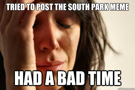 tried to post the south park meme had a bad time  First World Problems