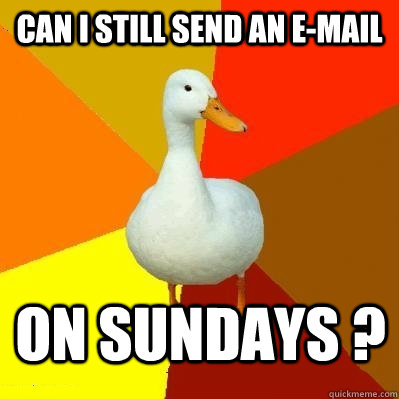 can i still send an e-mail on sundays ?   Tech Impaired Duck