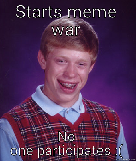 STARTS MEME WAR NO ONE PARTICIPATES :( Bad Luck Brian