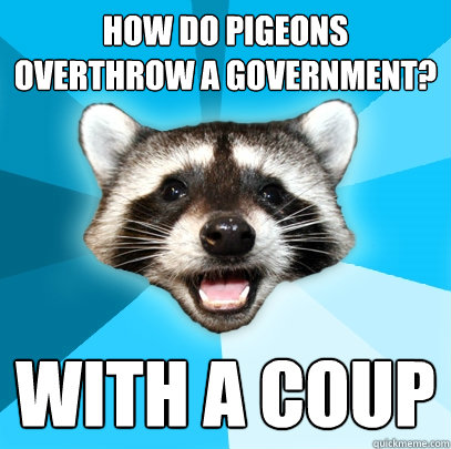 How do pigeons overthrow a government? With a coup   Lame Pun Coon