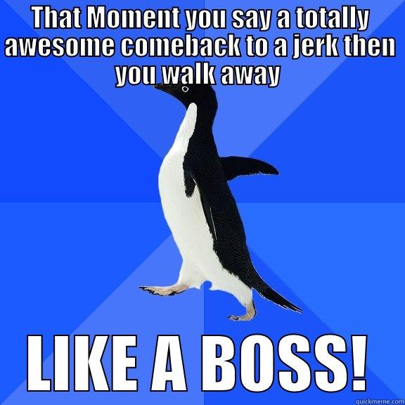 THAT MOMENT YOU SAY A TOTALLY AWESOME COMEBACK TO A JERK THEN YOU WALK AWAY  LIKE A BOSS! Socially Awkward Penguin