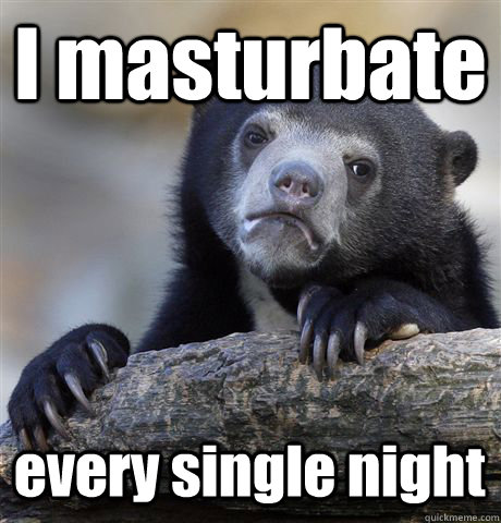 I masturbate every single night  Confession Bear