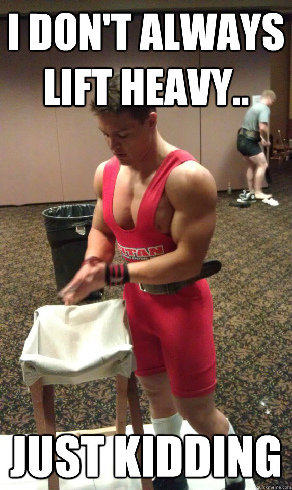 I don't always lift heavy.. Just kidding - I don't always lift heavy.. Just kidding  Liftingmeme1