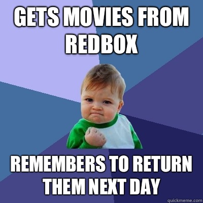 Gets movies from redbox Remembers to return them next day  Success Kid