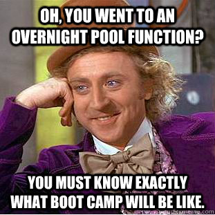 Oh, you went to an overnight Pool Function? you must know exactly what boot camp will be like.    Condescending Wonka