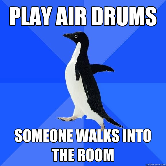 Play air drums Someone walks into the room  Socially Awkward Penguin