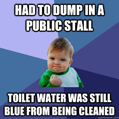 had to dump in a public stall toilet water was still blue from being cleaned - had to dump in a public stall toilet water was still blue from being cleaned  Success Kid