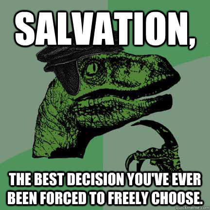 Salvation, The best decision you've ever been forced to freely choose.  Calvinist Philosoraptor