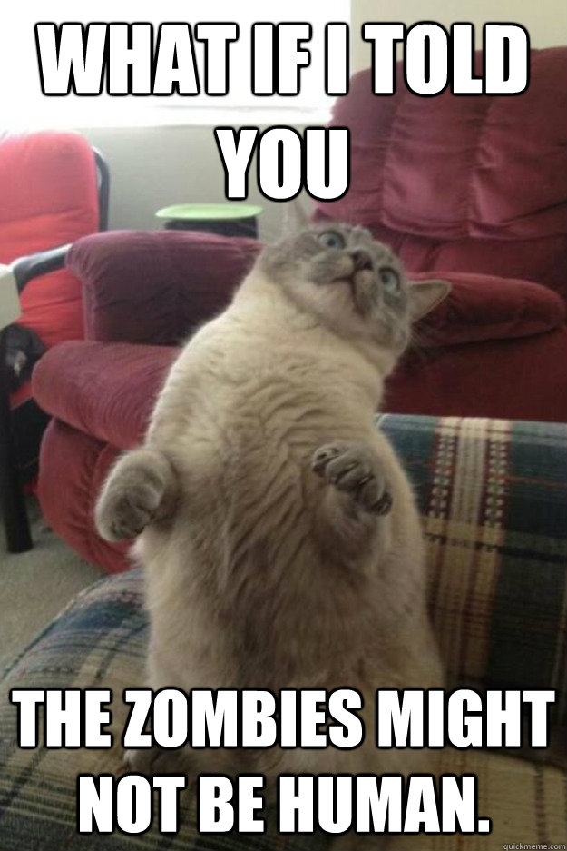What if i told you the zombies might not be human.  Zombie Cat