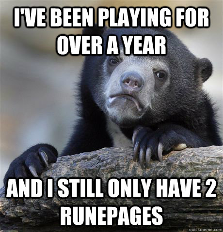 i've been playing for over a year and i still only have 2 runepages  Confession Bear