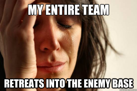 my entire team retreats into the enemy base  First World Problems