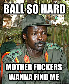 Ball so hard Mother fuckers wanna find me  Kony