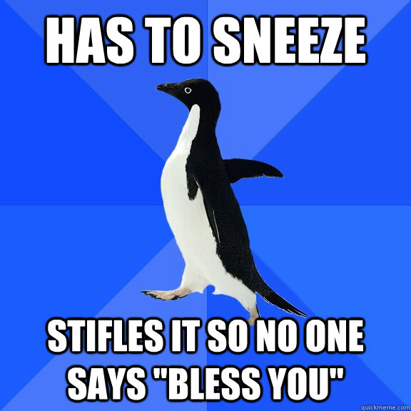 Has to sneeze stifles it so no one says 