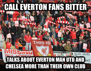 call everton fans bitter talks about everton man utd and chelsea more than their own club  Typical Liverpool fans