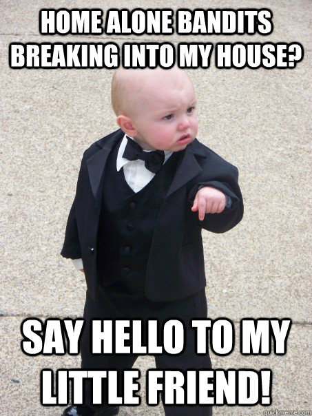 Home Alone Bandits breaking into my house? say hello to my little friend!  Baby Godfather