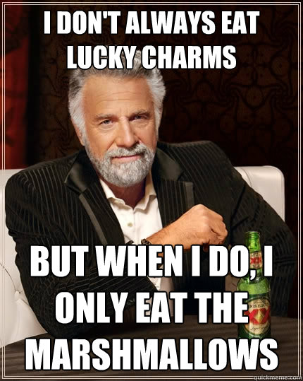 I don't always eat Lucky charms But when I do, I only eat the marshmallows  The Most Interesting Man In The World