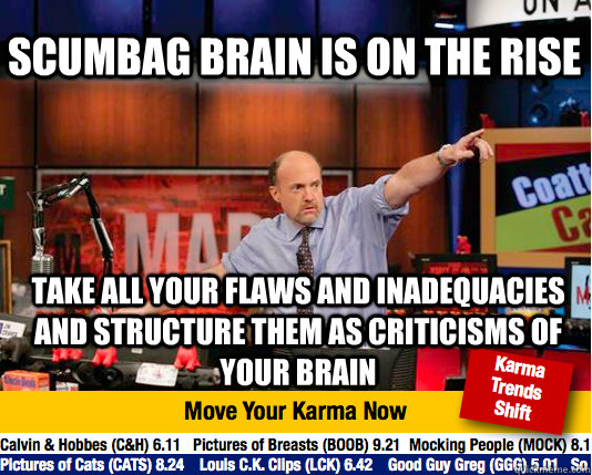 Scumbag brain is on the rise take all your flaws and inadequacies and structure them as criticisms of your brain  - Scumbag brain is on the rise take all your flaws and inadequacies and structure them as criticisms of your brain   Mad Karma with Jim Cramer