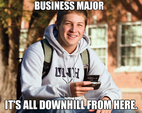 Business Major It's all downhill from here.  College Freshman