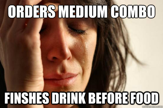 Orders medium Combo Finshes drink before food  First World Problems