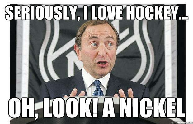 seriously, i love hockey... oh, look! a nickel - seriously, i love hockey... oh, look! a nickel  Gary Bettman Meme