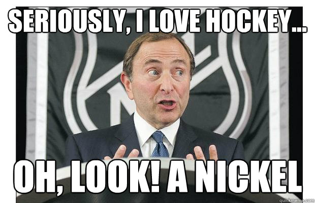 seriously, i love hockey... oh, look! a nickel  Gary Bettman Meme