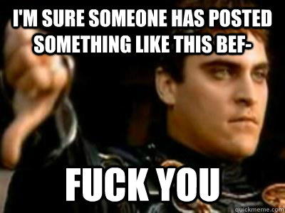 I'm sure someone has posted something like this bef- fuck you  Downvoting Roman