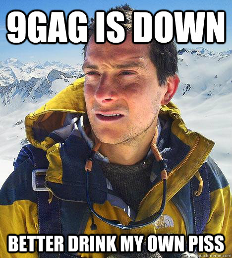 9gag is down Better drink my own pISS - 9gag is down Better drink my own pISS  Bear Grylls