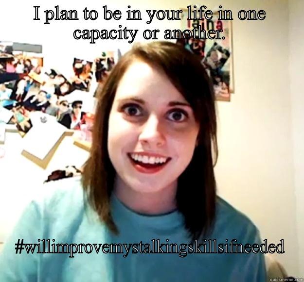 I PLAN TO BE IN YOUR LIFE IN ONE CAPACITY OR ANOTHER. #WILLIMPROVEMYSTALKINGSKILLSIFNEEDED Overly Attached Girlfriend