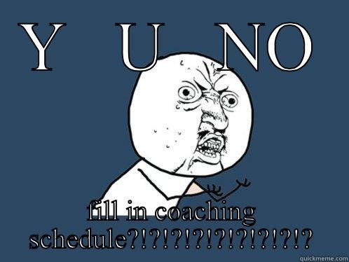 Y   U   NO FILL IN COACHING SCHEDULE?!?!?!?!?!?!?!?!? Y U No