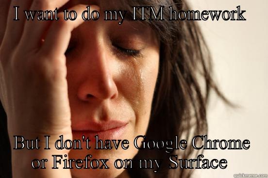 I WANT TO DO MY ITM HOMEWORK  BUT I DON'T HAVE GOOGLE CHROME OR FIREFOX ON MY SURFACE  First World Problems
