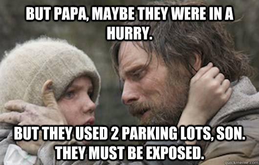 But papa, maybe they were in a hurry. But they used 2 parking lots, son. They must be exposed.  Viggo Explains Reddit