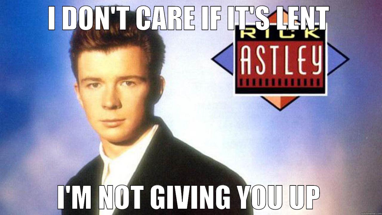 I DON'T CARE IF IT'S LENT I'M NOT GIVING YOU UP Misc