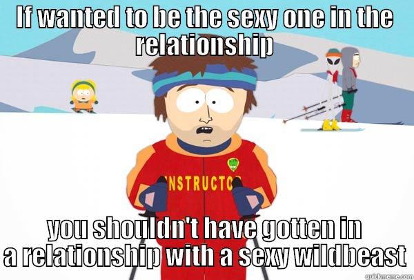 IF WANTED TO BE THE SEXY ONE IN THE RELATIONSHIP YOU SHOULDN'T HAVE GOTTEN IN A RELATIONSHIP WITH A SEXY WILDBEAST Super Cool Ski Instructor
